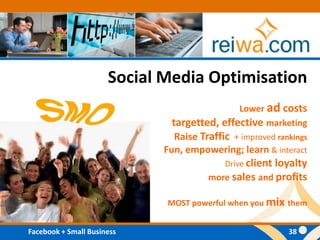 Social Media OptimisationLower ad coststargetted, effective marketingRaise Traffic  + improved rankingsFun, empowering; learn & interactDrive client loyaltymore sales and profitsMOST powerful when you mix them