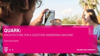 QUARK:
Architecture for a question answering machine
Felix Burkhardt
 