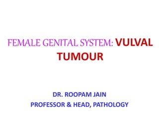 FEMALE GENITAL SYSTEM: VULVAL
TUMOUR
DR. ROOPAM JAIN
PROFESSOR & HEAD, PATHOLOGY
 