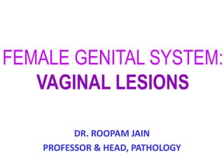 FEMALE GENITAL SYSTEM:
VAGINAL LESIONS
DR. ROOPAM JAIN
PROFESSOR & HEAD, PATHOLOGY
 