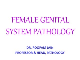 FEMALE GENITAL
SYSTEM PATHOLOGY
DR. ROOPAM JAIN
PROFESSOR & HEAD, PATHOLOGY
 