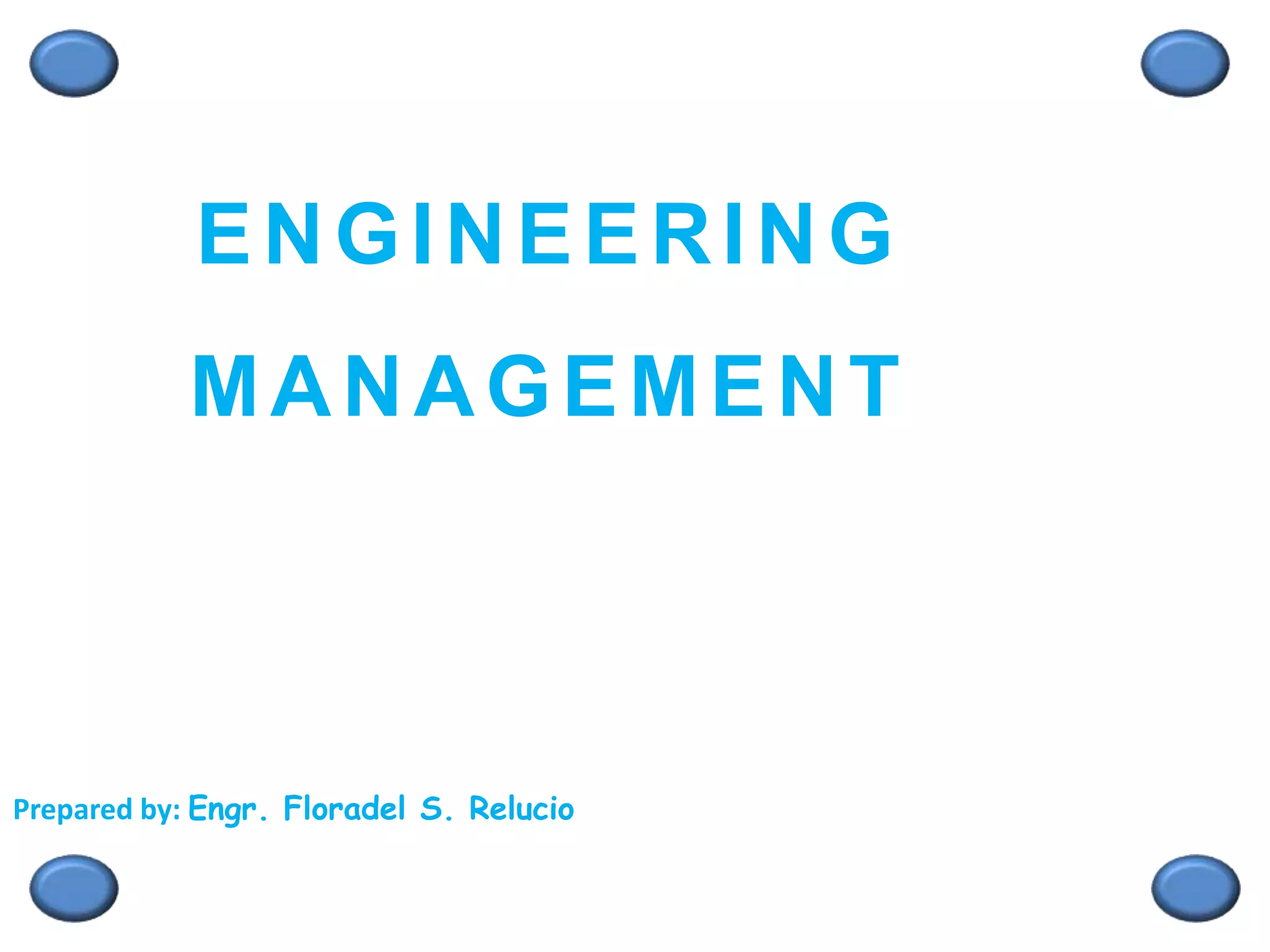 ENGINEERING
MANAGEMENT
Prepared by: Engr. Floradel S. Relucio
 