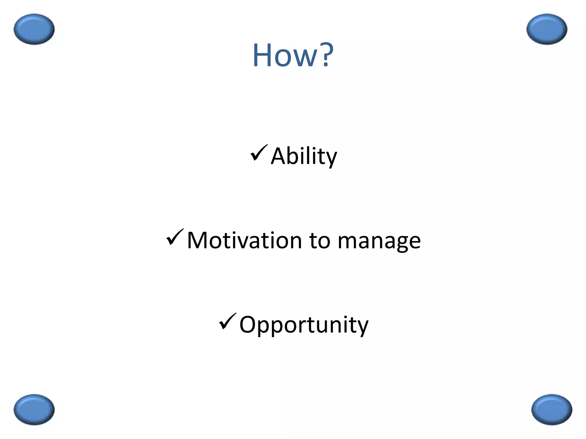 How?
Ability
Motivation to manage
Opportunity
 