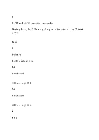 1-
FIFO and LIFO inventory methods.
During June, the following changes in inventory item 27 took
place:
June
1
Balance
1,400 units @ $36
14
Purchased
800 units @ $54
24
Purchased
700 units @ $45
8
Sold
 