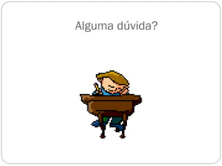 Alguma dúvida?
 