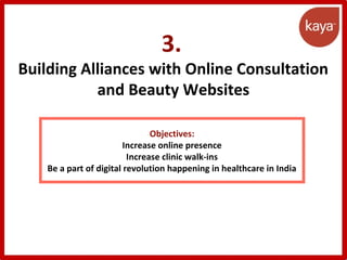 3.
Building Alliances with Online Consultation
and Beauty Websites
Objectives:
Increase online presence
Increase clinic walk-ins
Be a part of digital revolution happening in healthcare in India
 