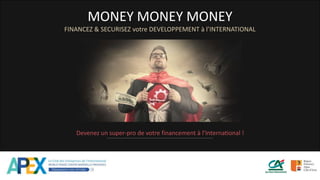 MONEY MONEY MONEY
FINANCEZ & SECURISEZ votre DEVELOPPEMENT à l’INTERNATIONAL
Devenez un super-pro de votre financement à l’International !
 