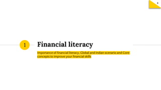 Financial literacy
Importance of financial literacy, Global and Indian scenario and Core
concepts to improve your financial skills
1
 