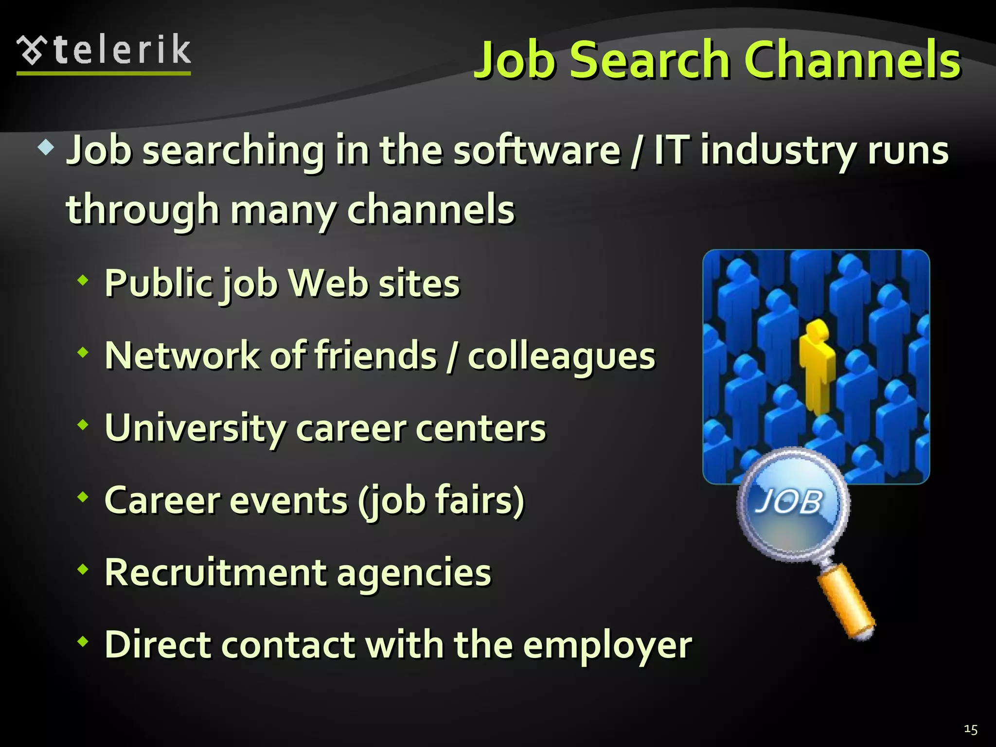 Job Search Channels Job searching in the software / IT industry runs through many channels Public job Web sites Network of friends / colleagues University career centers Career events  ( job fairs) Recruitment agencies Direct contact with the employer 