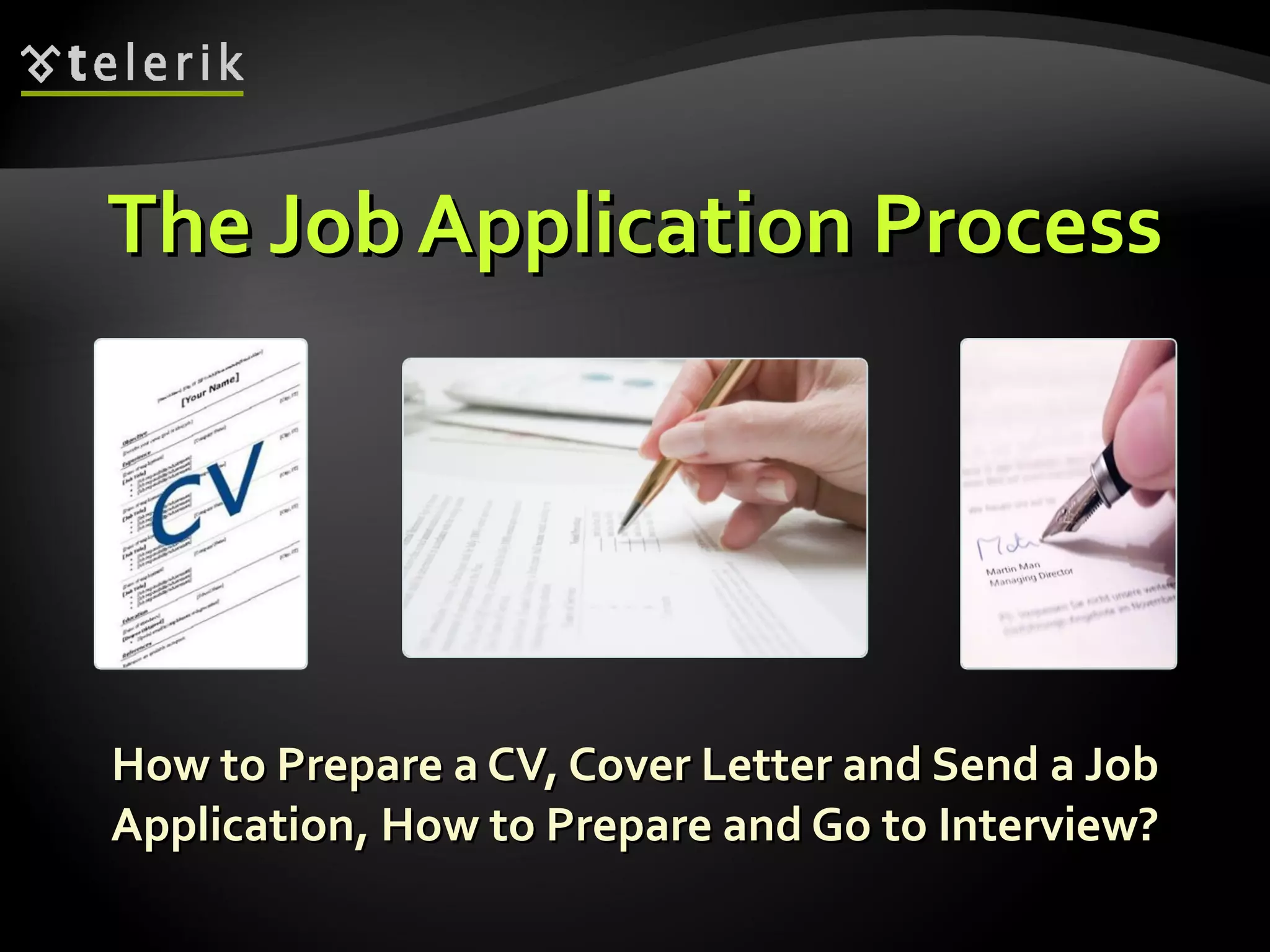 The Job Application Process How to Prepare a CV, Cover Letter and Send a Job Application, How to Prepare and Go to Interview? 