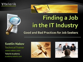Finding a Job in the IT Industry Good and Bad Practices for Job Seekers ,[object Object],[object Object],[object Object],[object Object],www.nakov.com 
