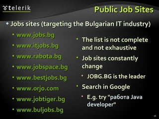 Public Job Sites <ul><li>Jobs sites (targeting the Bulgarian IT industry) </li></ul><ul><ul><li>www.jobs.bg </li></ul></ul...
