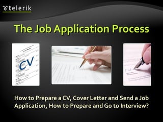 The Job Application Process How to Prepare a CV, Cover Letter and Send a Job Application, How to Prepare and Go to Intervi...