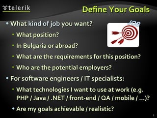 Define Your Goals  <ul><li>What  kind of job  you want ? </li></ul><ul><ul><li>What position ? </li></ul></ul><ul><ul><li>...