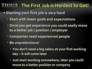 The First Job is Hardest to Get! <ul><li>Starting your first job is very hard </li></ul><ul><ul><li>Start with lower goals...