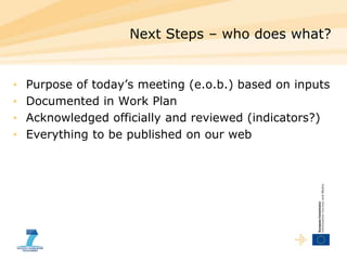Next Steps – who does what?
• Purpose of today’s meeting (e.o.b.) based on inputs
• Documented in Work Plan
• Acknowledged...