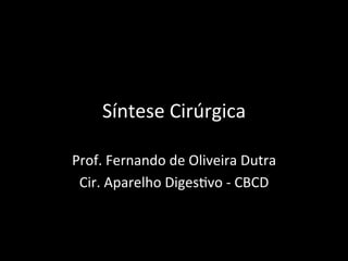 Síntese	
  Cirúrgica	
  
Prof.	
  Fernando	
  de	
  Oliveira	
  Dutra	
  
Cir.	
  Aparelho	
  Diges=vo	
  -­‐	
  CBCD	
  
 
