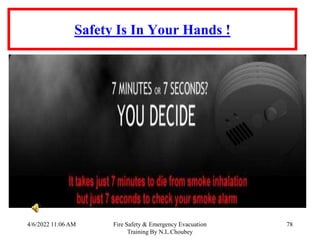 4/6/2022 11:06 AM Fire Safety & Emergency Evacuation
Training By N.L.Choubey
78
Safety Is In Your Hands !
 