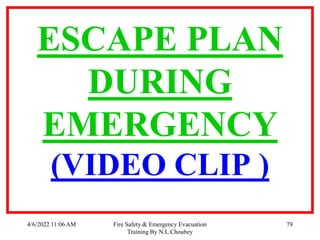 4/6/2022 11:06 AM Fire Safety & Emergency Evacuation
Training By N.L.Choubey
79
ESCAPE PLAN
DURING
EMERGENCY
(VIDEO CLIP )
 