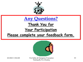 4/6/2022 11:06 AM Fire Safety & Emergency Evacuation
Training By N.L.Choubey
83
Any Questions?
Thank You for
Your Participation
Please complete your feedback form.
 
