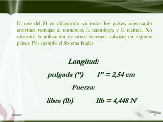 Longitud:
            pulgada (“)        1” = 2,54 cm
                     Fuerza:
            libra (lb)         1lb = 4,448 N
8/14/2011                                      9
 