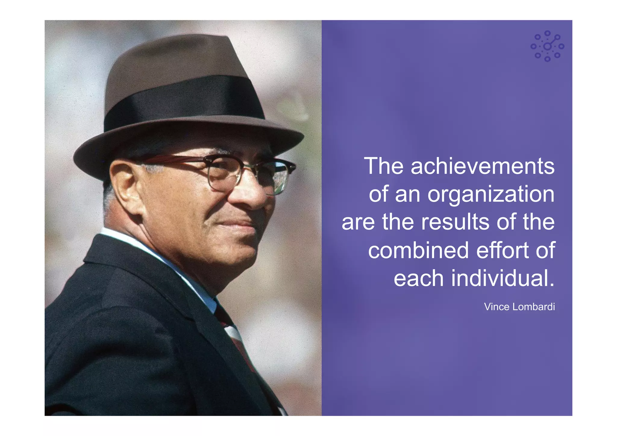 ©	Prosci.	All	Rights	Reserved.	 24	
The achievements
of an organization
are the results of the
combined effort of
each individual.
Vince Lombardi
 