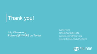 Thank you!
http://fiware.org
Follow @FIWARE on Twitter
Juanjo Hierro
FIWARE Foundation CTO
juanjose.hierro@fiware.org
www....