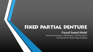 Fixed Partial Denture
Faryal Saeed Abdal
Chief Dental Technologist | MD (Dentistry) | BA (Mass Comm.)
University Medical & Dental College, Faisalabad
 