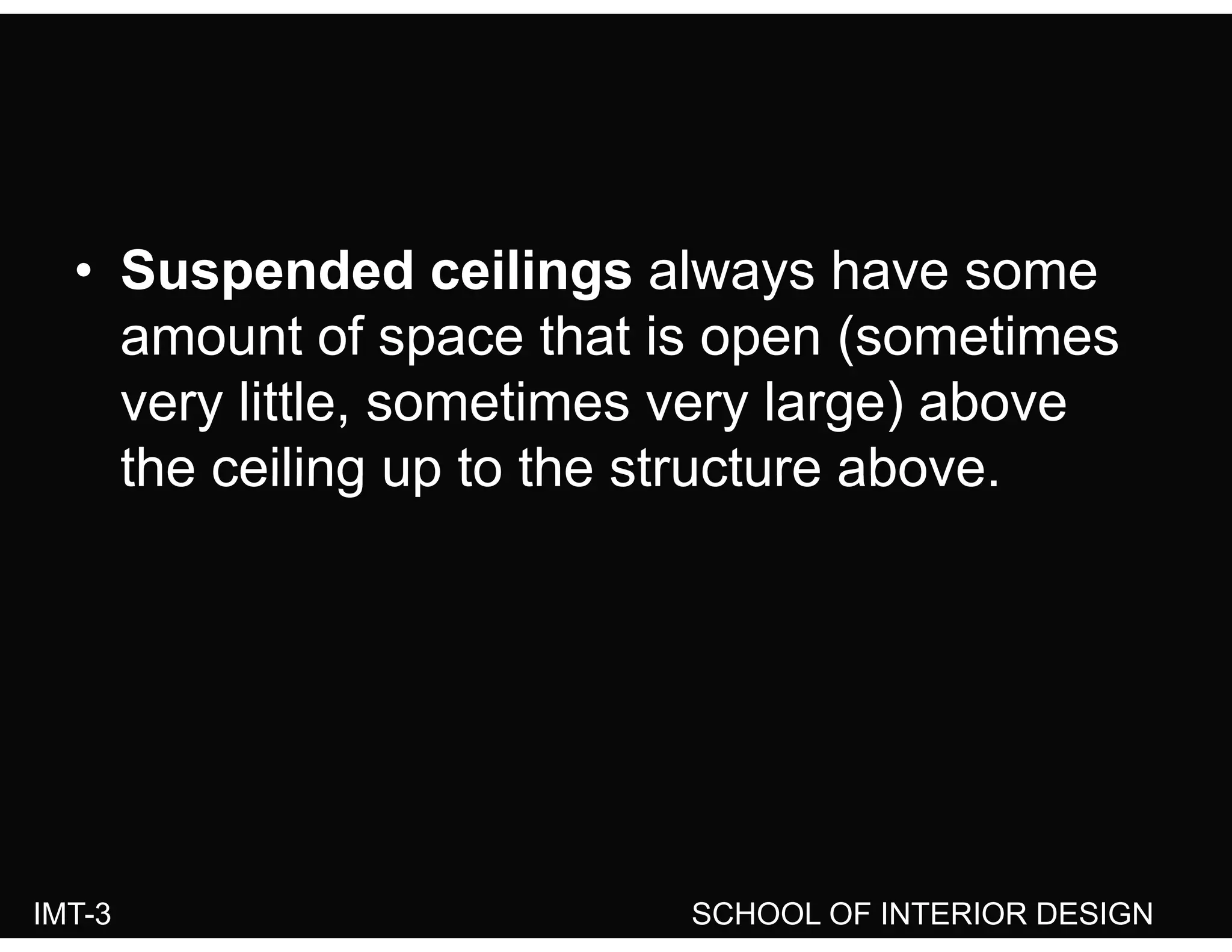 • Suspended ceilings always have some
amount of space that is open (sometimesp p (
very little, sometimes very large) above
the ceiling up to the structure abovethe ceiling up to the structure above.
IMT-3 SCHOOL OF INTERIOR DESIGN
 