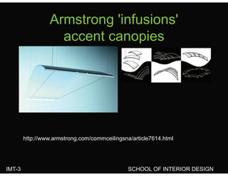Armstrong 'infusions'Armstrong infusions
accent canopies
http://www.armstrong.com/commceilingsna/article7614.html
IMT-3 SCHOOL OF INTERIOR DESIGN
 