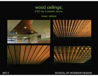 wood ceilings;
2’X2’ lay in panels, louver,
linear, cellular
IMT-3 SCHOOL OF INTERIOR DESIGN
 