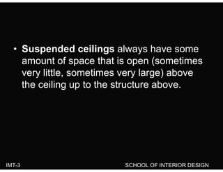 • Suspended ceilings always have some
amount of space that is open (sometimesp p (
very little, sometimes very large) above
the ceiling up to the structure abovethe ceiling up to the structure above.
IMT-3 SCHOOL OF INTERIOR DESIGN
 