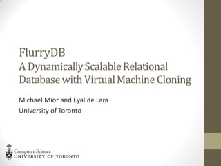 FlurryDB
A Dynamically Scalable Relational
Database with Virtual Machine Cloning
Michael Mior and Eyal de Lara
University of Toronto
 