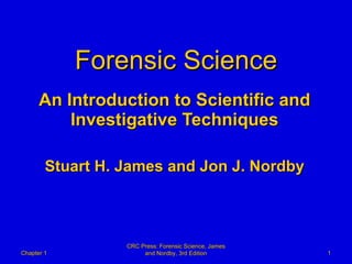 Forensic Science An Introduction to Scientific and Investigative Techniques Stuart H. James and Jon J. Nordby Chapter 1 CRC Press: Forensic Science, James and Nordby, 3rd Edition 