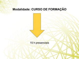 Modalidade: CURSO DE FORMAÇÃO 15 h presenciais 