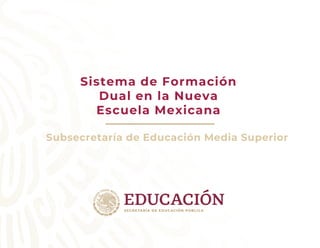 Sistema de Formación
Dual en la Nueva
Escuela Mexicana
Subsecretaría de Educación Media Superior
 