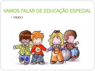VAMOS FALAR DE EDUCAÇÃO ESPECIAL
 VIDEO

 