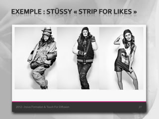 EXEMPLE : STÜSSY « STRIP FOR LIKES »




 2012 - Inova Formation & Touch For Diffusion   27
 