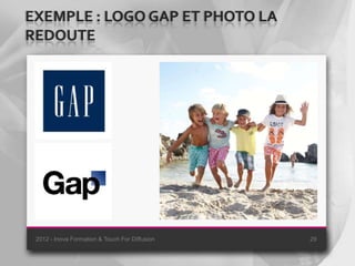 EXEMPLE : LOGO GAP ET PHOTO LA
REDOUTE




 2012 - Inova Formation & Touch For Diffusion   29
 