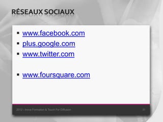 RÉSEAUX SOCIAUX

  www.facebook.com
  plus.google.com
  www.twitter.com

  www.foursquare.com



 2012 - Inova Formation & Touch For Diffusion   31
 