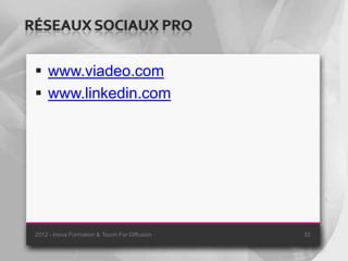 RÉSEAUX SOCIAUX PRO

  www.viadeo.com
  www.linkedin.com




 2012 - Inova Formation & Touch For Diffusion   33
 