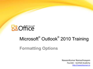 ®        ®
Microsoft Outlook 2010 Training

Formatting Options

                     NaveenKumar Namachivayam
                         Founder - testTalk Academy
                               http://naveenkumarn.in
 