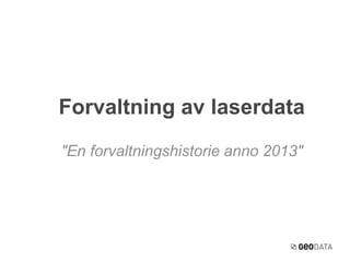"En forvaltningshistorie anno 2013"
Forvaltning av laserdata
 