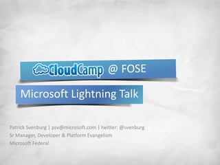                      @ FOSE Microsoft Lightning Talk Patrick Svenburg | psv@microsoft.com | twitter: @svenburg Sr Manager, Developer & Platform Evangelism Microsoft Federal 
