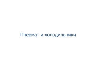 Пневмат и холодильники
 