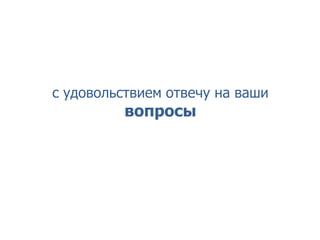 с удовольствием отвечу на ваши
вопросы
 