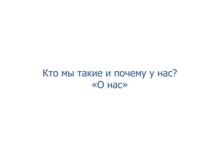 Кто мы такие и почему у нас?
«О нас»
 