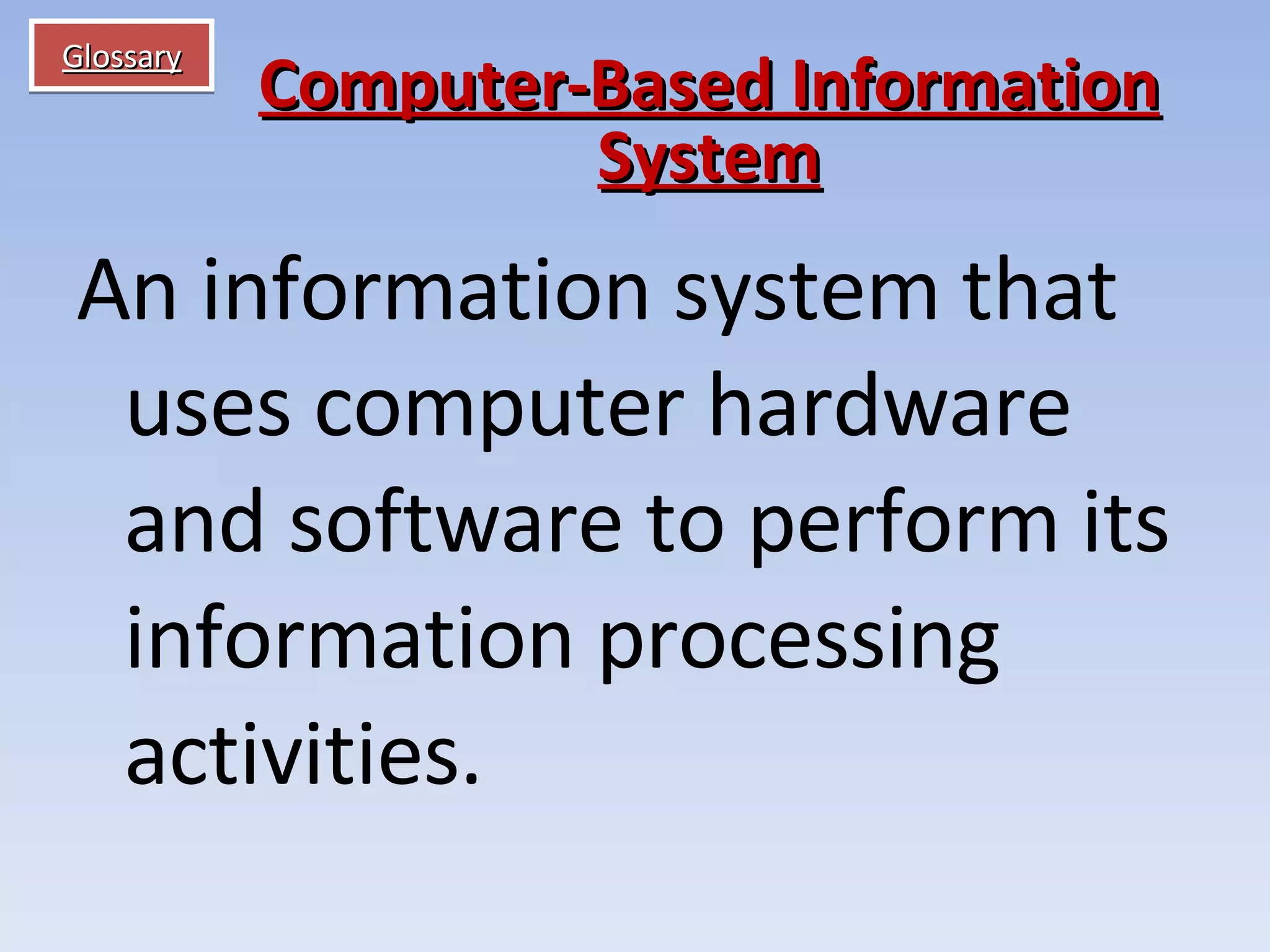 Glossary An information system that uses computer hardware and software to perform its information processing activities. Computer-Based Information System 