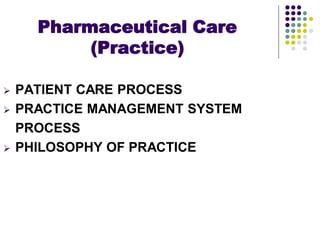  PATIENT CARE PROCESS
 PRACTICE MANAGEMENT SYSTEM
PROCESS
 PHILOSOPHY OF PRACTICE
Pharmaceutical Care
(Practice)
 