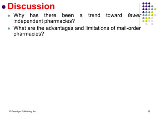 © Paradigm Publishing, Inc. 66
 Discussion
 Why has there been a trend toward fewer
independent pharmacies?
 What are the advantages and limitations of mail-order
pharmacies?
 